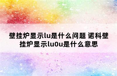 壁挂炉显示lu是什么问题 诺科壁挂炉显示lu0u是什么意思